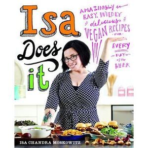 Isa Does It: Amazingly Easy, Wildly Delicious Vegan Recipes for Every Day of the